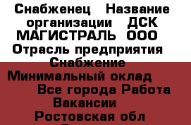 Снабженец › Название организации ­ ДСК МАГИСТРАЛЬ, ООО › Отрасль предприятия ­ Снабжение › Минимальный оклад ­ 30 000 - Все города Работа » Вакансии   . Ростовская обл.,Донецк г.